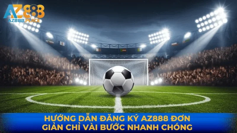 HƯỚNG DẪN ĐĂNG KÝ AZ888 ĐƠN GIẢN CHỈ VÀI BƯỚC NHANH CHÓNG