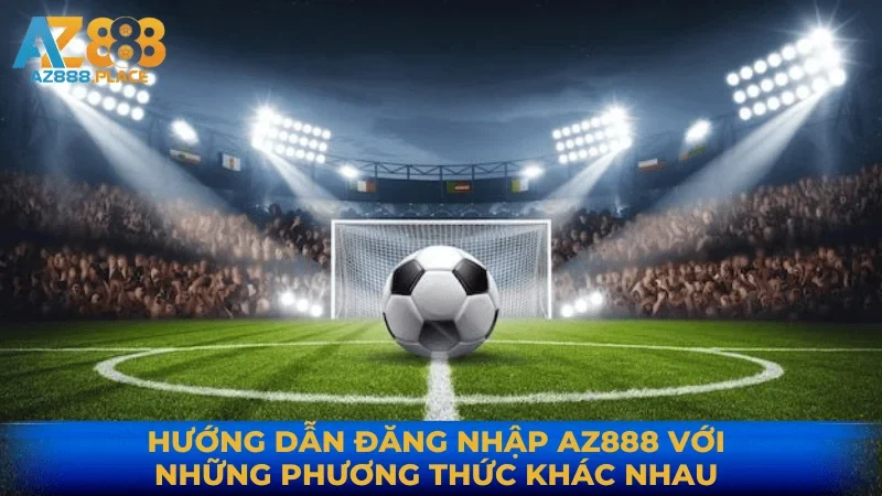 HƯỚNG DẪN ĐĂNG NHẬP AZ888 VỚI NHỮNG PHƯƠNG THỨC KHÁC NHAU