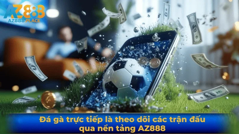 Đá gà trực tiếp là theo dõi các trận đấu qua nền tảng AZ888