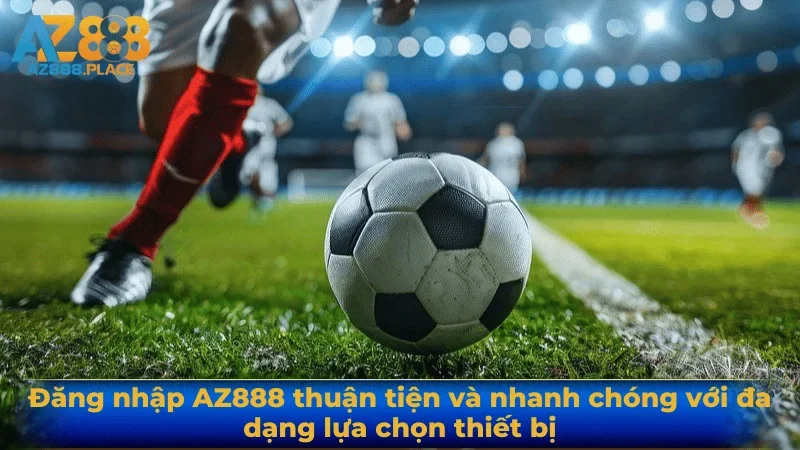 Đăng nhập AZ888 thuận tiện và nhanh chóng với đa dạng lựa chọn thiết bị