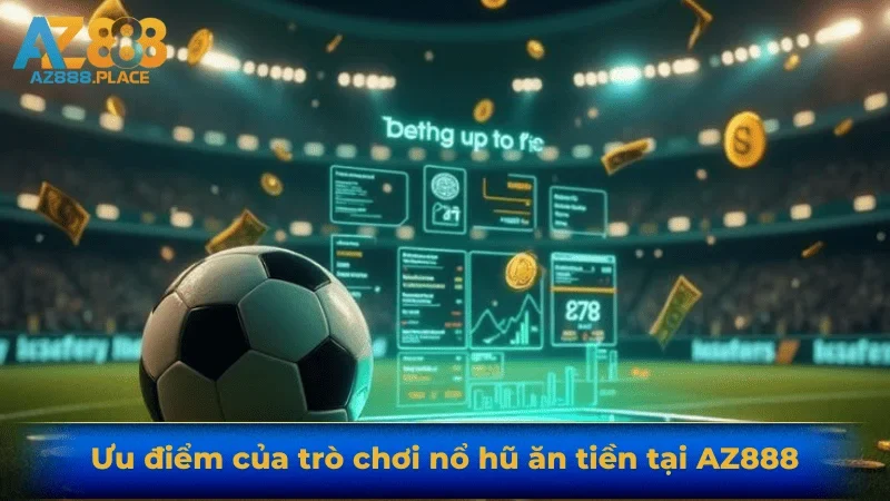 Ưu điểm của trò chơi nổ hũ ăn tiền tại AZ888