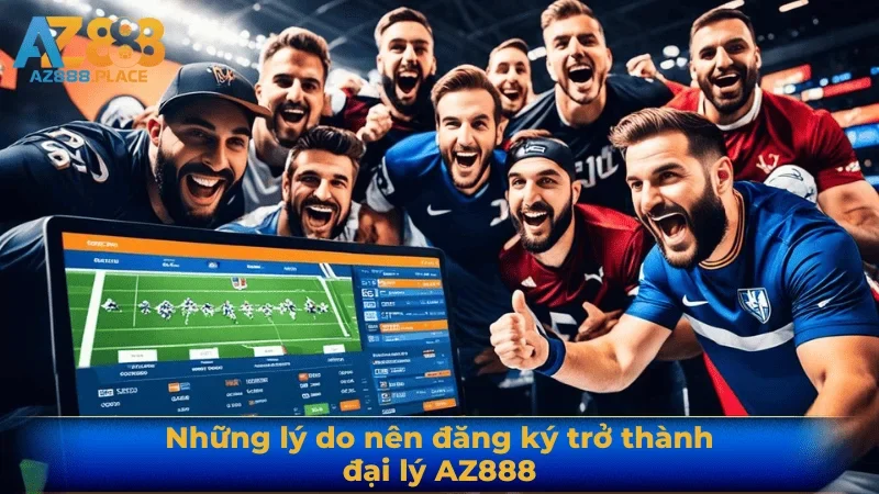 Những lý do nên đăng ký trở thành đại lý AZ888