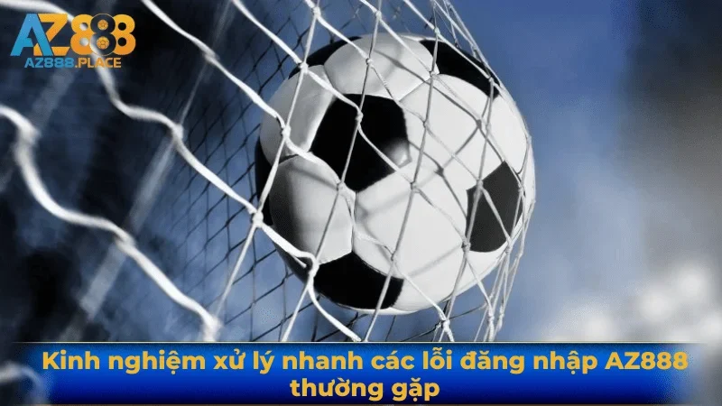 Kinh nghiệm xử lý nhanh các lỗi đăng nhập AZ888 thường gặp