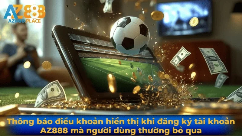 Thông báo điều khoản hiển thị khi đăng ký tài khoản AZ888 mà người dùng thường bỏ qua